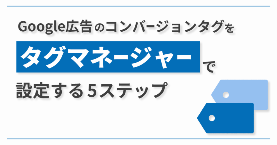 Google広告のコンバージョンタグをタグマネージャーで設定する方法