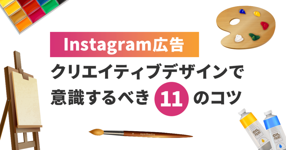 【Instagram広告】クリエイティブデザインで意識するべき11のコツ