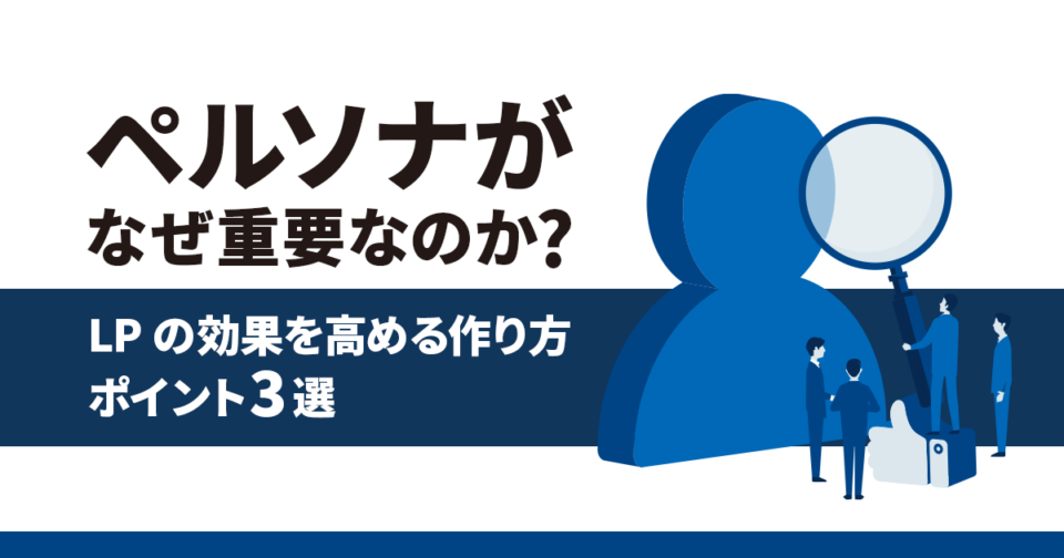 アイキャッチ「ペルソナがなぜ重要なのか？LPの効果を高める作り方とポイント3選」