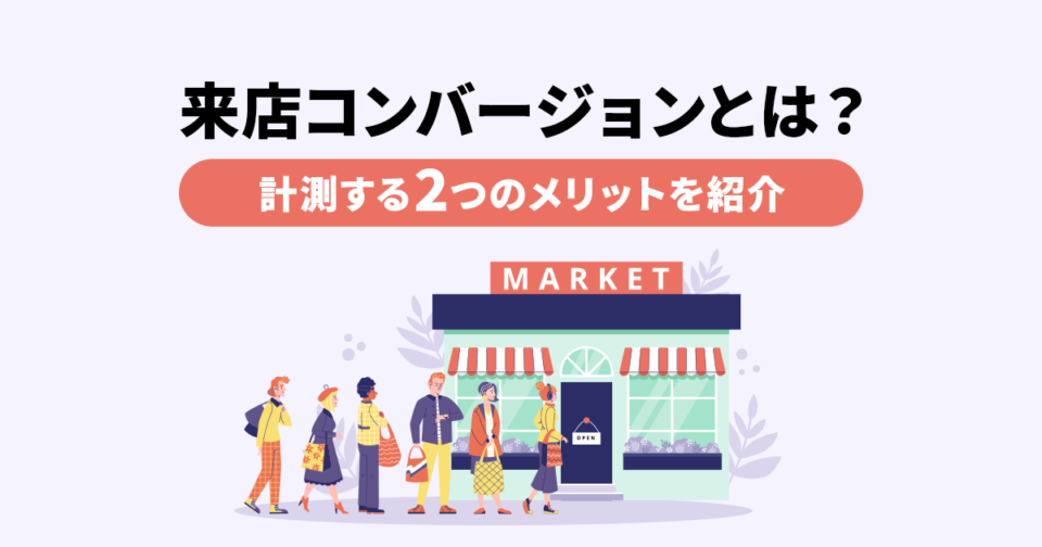 来店コンバージョンとは？計測する2つのメリットを紹介