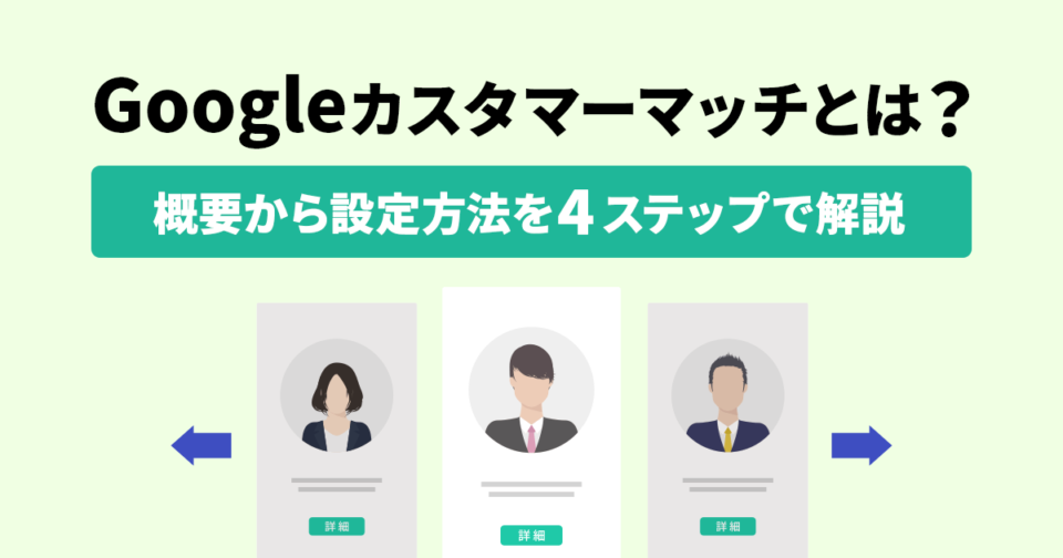 Googleカスタマーマッチとは？概要から設定方法を4ステップで解説