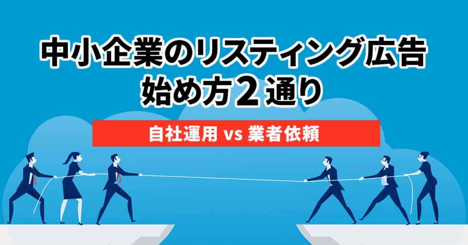 中小企業のリスティング広告の始め方は2通り【自社運用VS業者依頼】