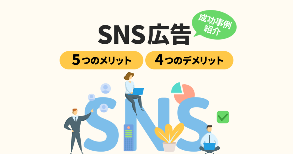 SNS広告の5つのメリットと4つのデメリット！成功事例までご紹介！