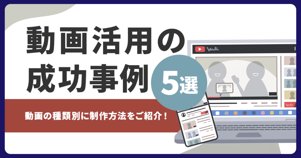 動画活用の成功事例5選！動画の種類別に制作方法をご紹介