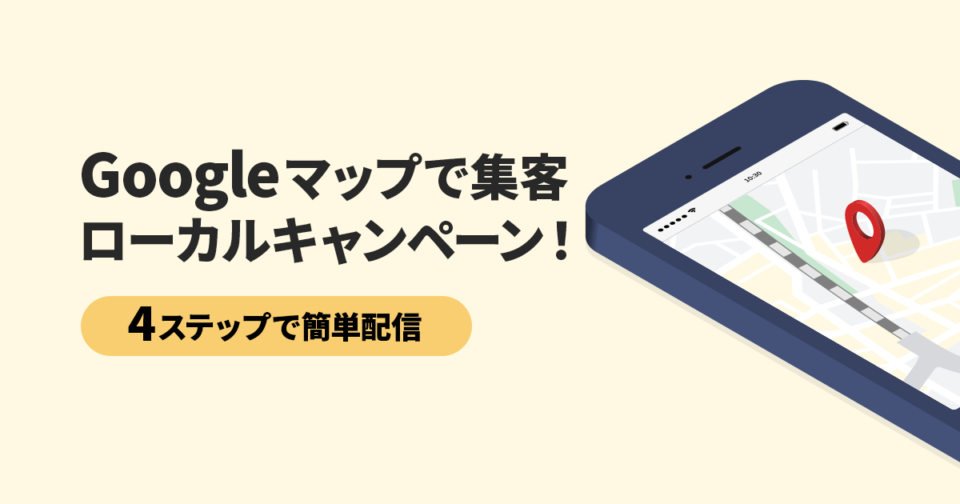 Googleマップで集客、ローカルキャンペーン！4ステップで簡単配信