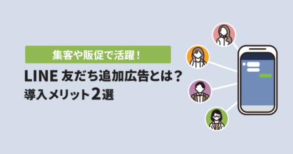 集客や販促で活躍！LINE友だち追加広告とは？導入メリット2選