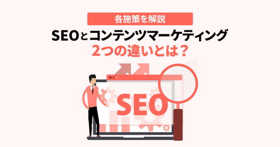 【SEOとコンテンツマーケティング】2つの違いとは？各施策を解説