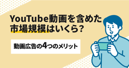 YouTube動画を含めた市場規模はいくら？動画広告の4つのメリット